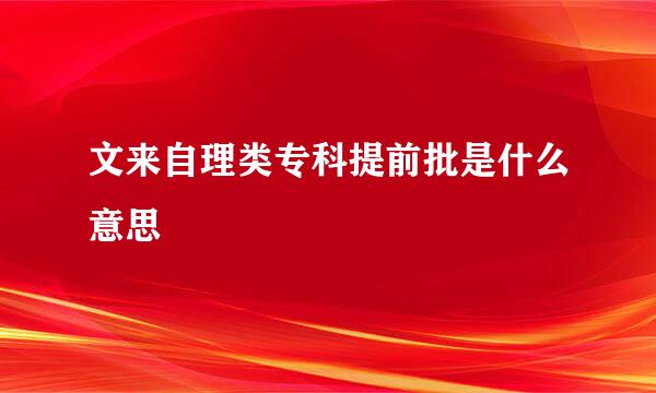 文来自理类专科提前批是什么意思