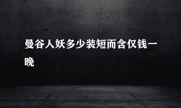 曼谷人妖多少装短而含仅钱一晚