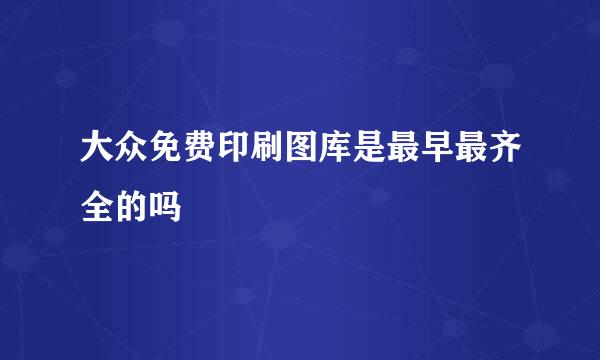 大众免费印刷图库是最早最齐全的吗