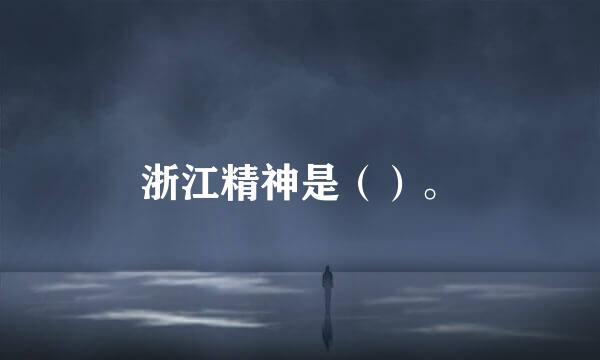浙江精神是（）。