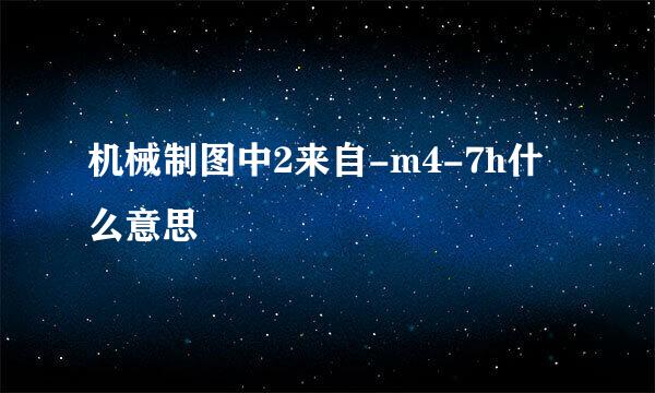 机械制图中2来自-m4-7h什么意思