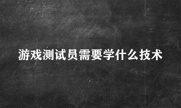 游戏测试员需要学什么技术