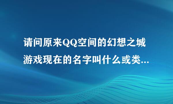 请问原来QQ空间的幻想之城游戏现在的名字叫什么或类似与这游戏的名字