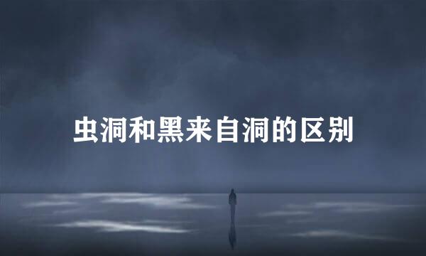 虫洞和黑来自洞的区别