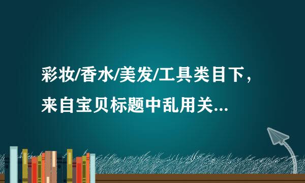 彩妆/香水/美发/工具类目下，来自宝贝标题中乱用关键字的是（）