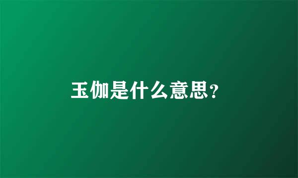 玉伽是什么意思？