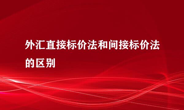 外汇直接标价法和间接标价法的区别