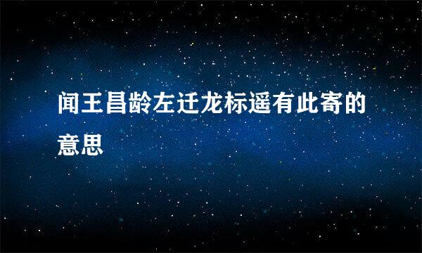 闻王昌龄左迁龙标遥有此寄的意思