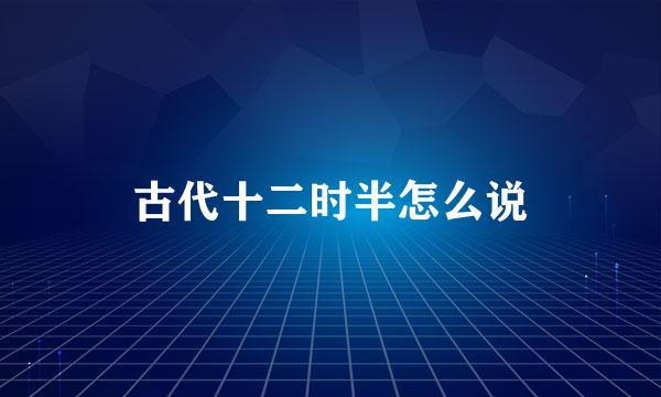 古代十二时半怎么说