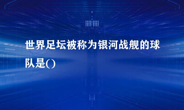 世界足坛被称为银河战舰的球队是()