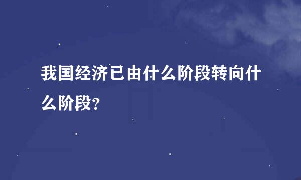 我国经济已由什么阶段转向什么阶段？