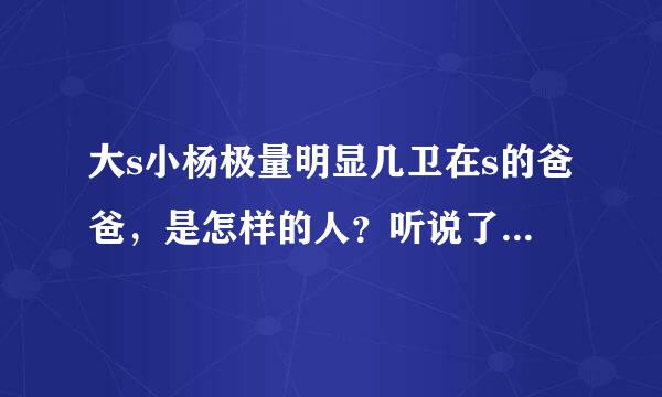 大s小杨极量明显几卫在s的爸爸，是怎样的人？听说了七求边行断安茶自坐已经和徐妈妈离异了？