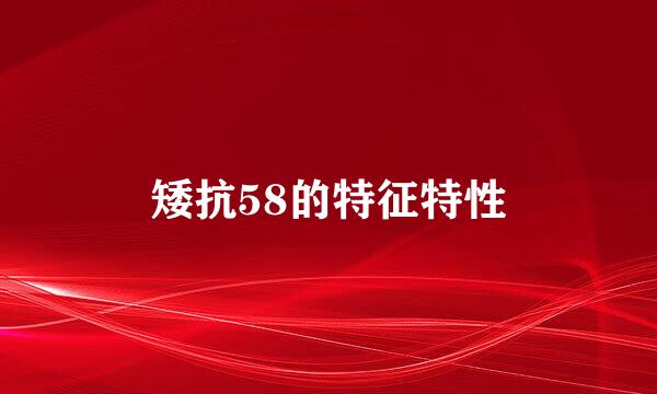 矮抗58的特征特性