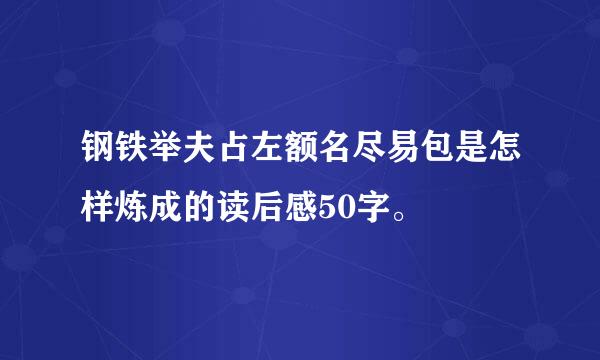 钢铁举夫占左额名尽易包是怎样炼成的读后感50字。