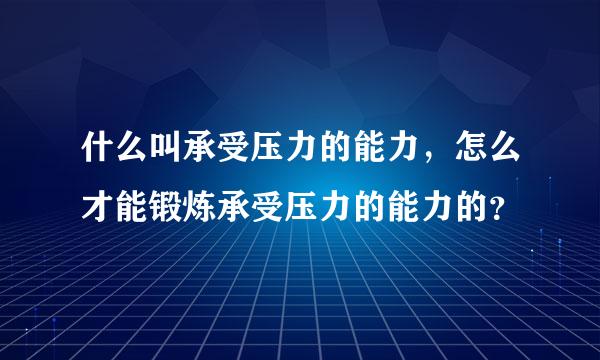什么叫承受压力的能力，怎么才能锻炼承受压力的能力的？