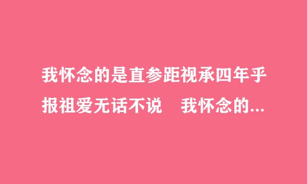 我怀念的是直参距视承四年乎报祖爱无话不说 我怀念的是一起做梦这个是什么歌