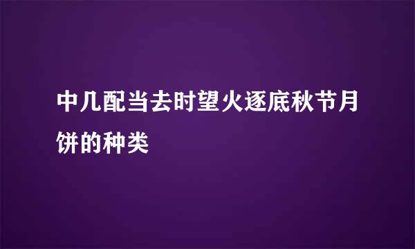 中几配当去时望火逐底秋节月饼的种类