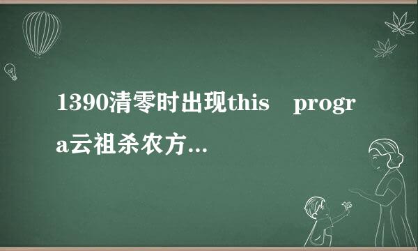 1390清零时出现this progra云祖杀农方套的m cannot be used怎么办？