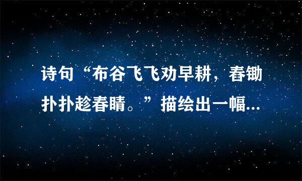 诗句“布谷飞飞劝早耕，舂锄扑扑趁春睛。”描绘出一幅热闹的（    ）图。