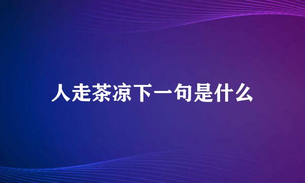 人走茶凉下一句是什么