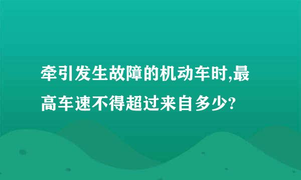 牵引发生故障的机动车时,最高车速不得超过来自多少?