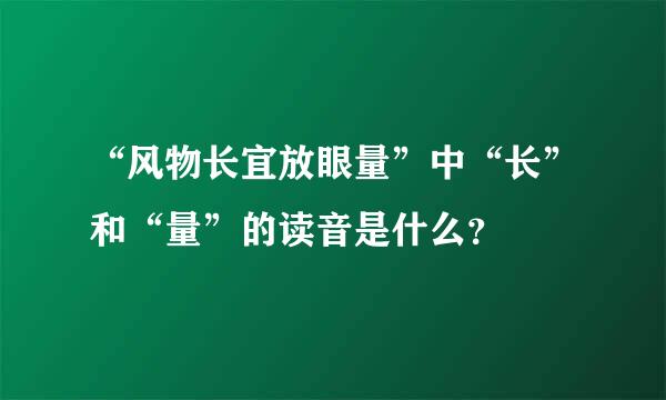 “风物长宜放眼量”中“长”和“量”的读音是什么？