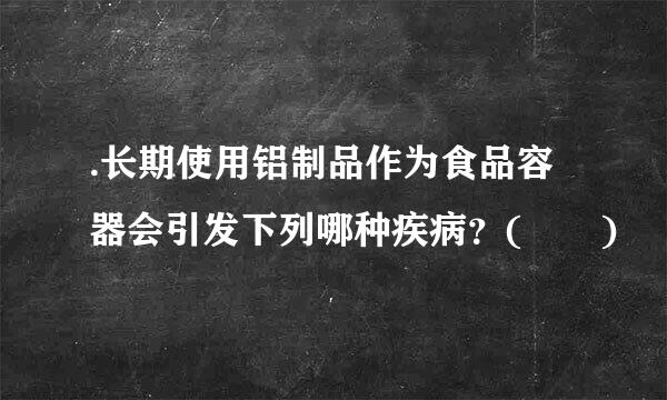 .长期使用铝制品作为食品容器会引发下列哪种疾病？(  )