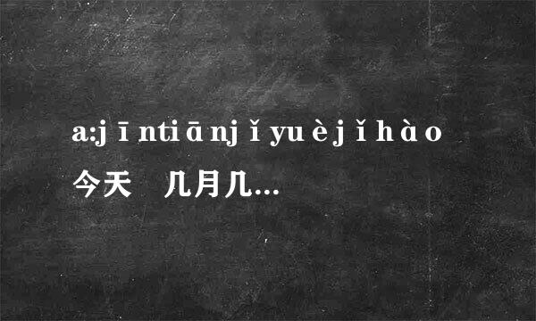 a:jīntiānjǐyuèjǐhào今天 几月几号？b:。