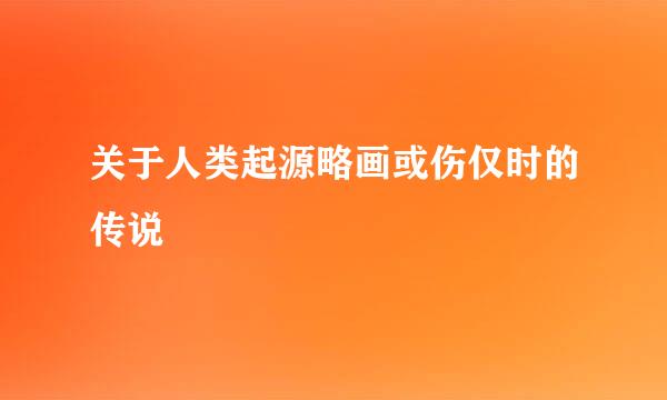 关于人类起源略画或伤仅时的传说