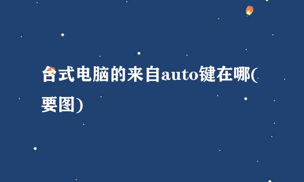 台式电脑的来自auto键在哪(要图)