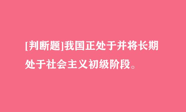 [判断题]我国正处于并将长期处于社会主义初级阶段。