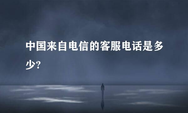 中国来自电信的客服电话是多少?