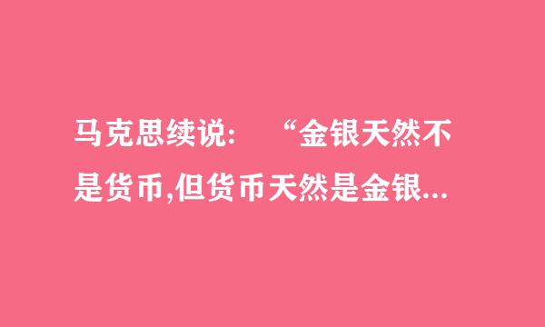 马克思续说: “金银天然不是货币,但货币天然是金银”。这说明( )。
