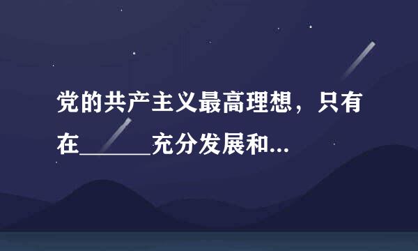 党的共产主义最高理想，只有在______充分发展和高度发达的基础上才能实现。   