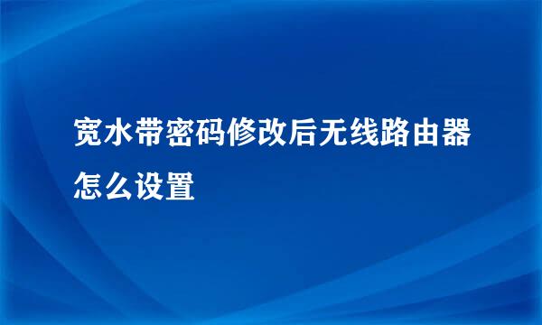 宽水带密码修改后无线路由器怎么设置