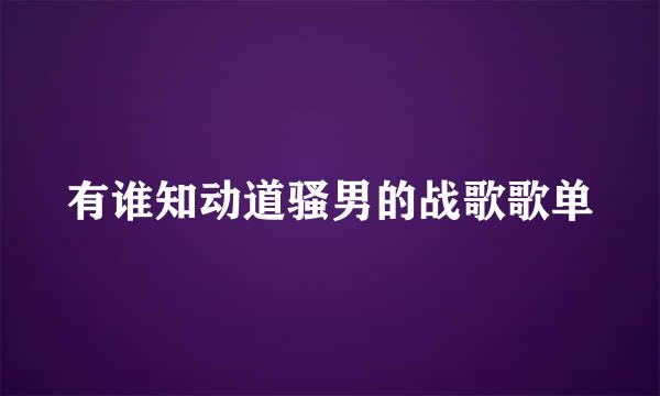 有谁知动道骚男的战歌歌单