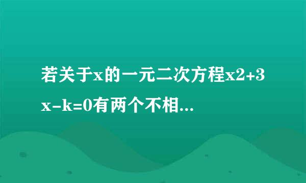 若关于x的一元二次方程x2+3x-k=0有两个不相等的实数根，则k的取值范围___.(2016河南中考数学试题）