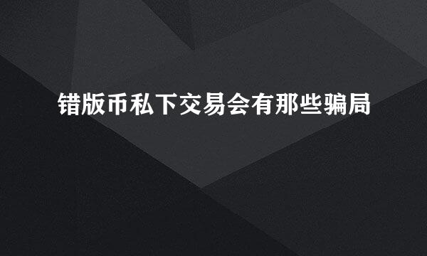 错版币私下交易会有那些骗局