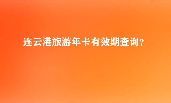 连云港旅游年卡有效期查询？