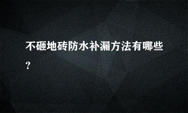 不砸地砖防水补漏方法有哪些？