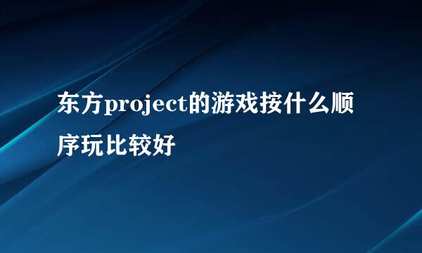 东方project的游戏按什么顺序玩比较好
