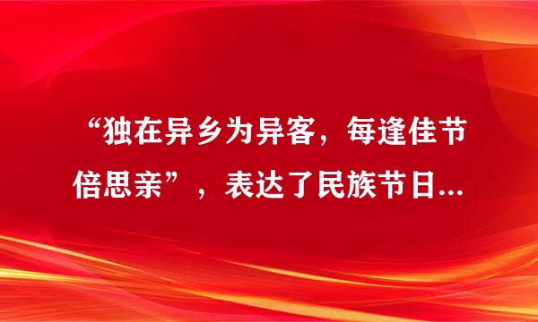 “独在异乡为异客，每逢佳节倍思亲”，表达了民族节日对旅居异地的游子的特殊意义。对于民族节日理解正确的是