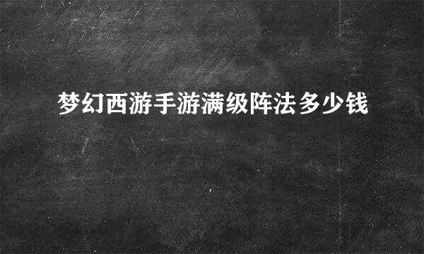 梦幻西游手游满级阵法多少钱
