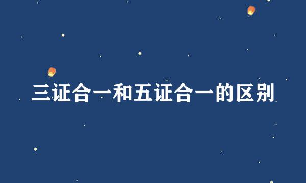 三证合一和五证合一的区别
