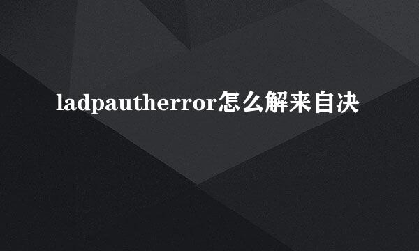 ladpautherror怎么解来自决