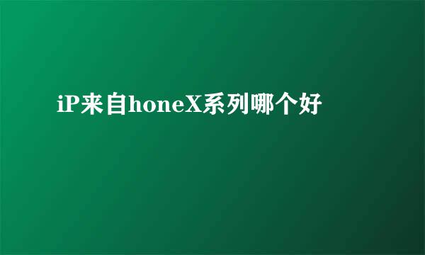 iP来自honeX系列哪个好