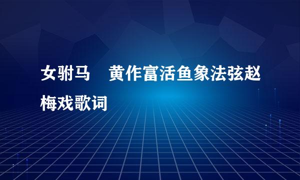 女驸马 黄作富活鱼象法弦赵梅戏歌词