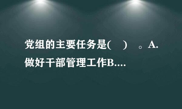 党组的主要任务是( ) 。A.做好干部管理工作B.负责贯彻执行党的路线、方针、政策C.讨论和决定本单位的重精字坐红触盟技攻强存大问题D.团结...