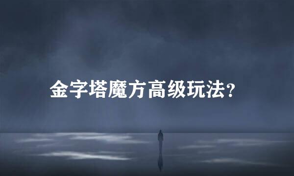 金字塔魔方高级玩法？