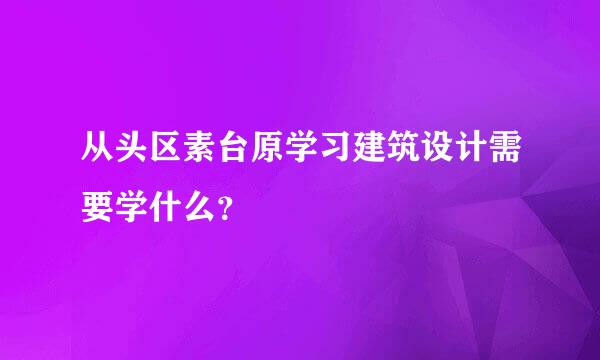 从头区素台原学习建筑设计需要学什么？